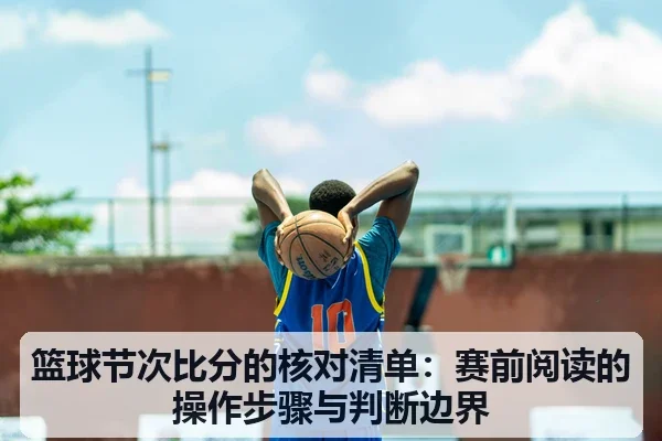 篮球节次比分的核对清单:赛前阅读的操作步骤与判断边界